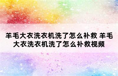 羊毛大衣洗衣机洗了怎么补救 羊毛大衣洗衣机洗了怎么补救视频